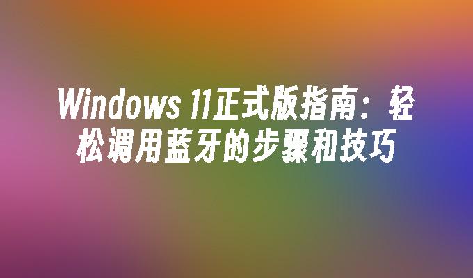 Win11怎么配对蓝牙设备?Windows11连接蓝牙设备的方法